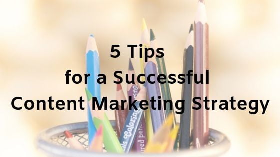 5 Tips for a Successful Content Marketing Strategy